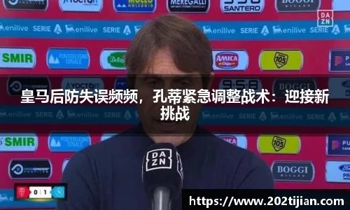 皇马后防失误频频，孔蒂紧急调整战术：迎接新挑战