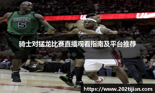骑士对猛龙比赛直播观看指南及平台推荐