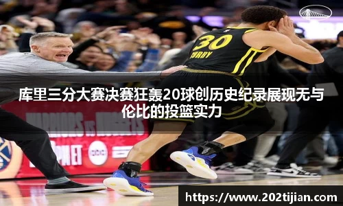 库里三分大赛决赛狂轰20球创历史纪录展现无与伦比的投篮实力