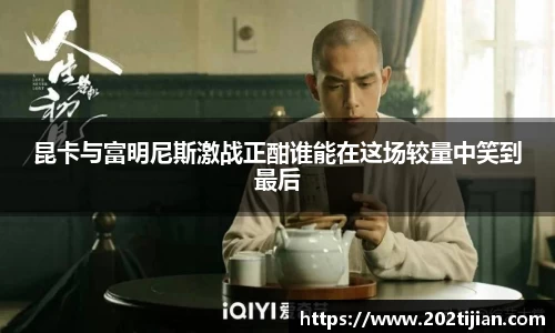 昆卡与富明尼斯激战正酣谁能在这场较量中笑到最后