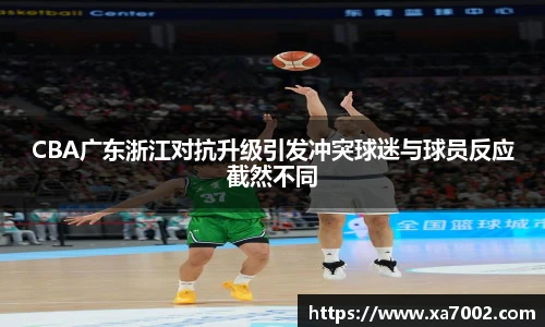 CBA广东浙江对抗升级引发冲突球迷与球员反应截然不同