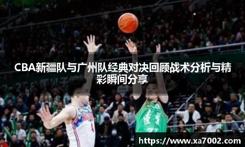 CBA新疆队与广州队经典对决回顾战术分析与精彩瞬间分享